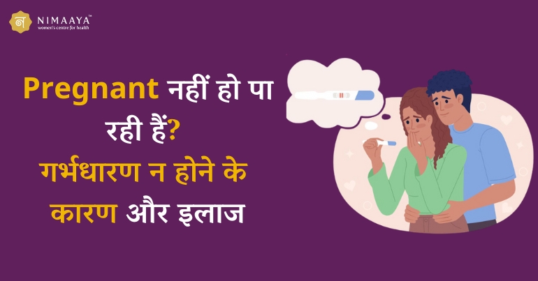 Pregnant नहीं हो पा रही हैं? गर्भधारण न होने के कारण और इलाज