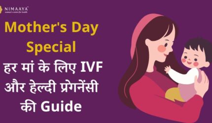 Mother’s Day Special: हर मां के लिए IVF और हेल्दी प्रेगनेंसी की गाइड